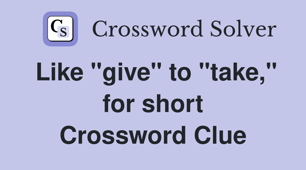 Like "give" to "take," for short - Crossword Clue Answers - Crossword